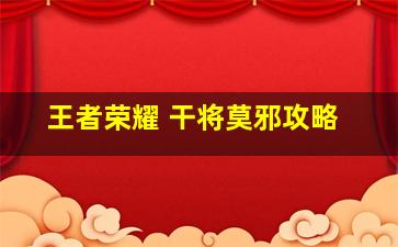 王者荣耀 干将莫邪攻略